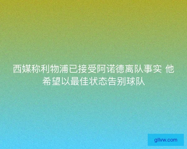 西媒称利物浦已接受阿诺德离队事实 他希望以最佳状态告别球队