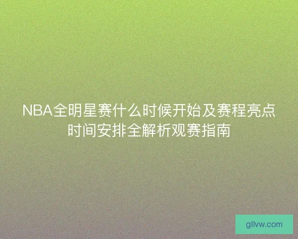NBA全明星赛什么时候开始及赛程亮点时间安排全解析观赛指南 NBA全明星赛什么时候开始及赛程亮点时间安排全解析观赛指南